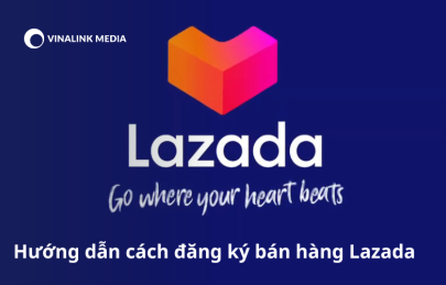 Hướng dẫn cách đăng ký bán hàng Lazada mới nhất